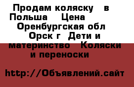 Продам коляску 2 в 1 Польша. › Цена ­ 8 000 - Оренбургская обл., Орск г. Дети и материнство » Коляски и переноски   